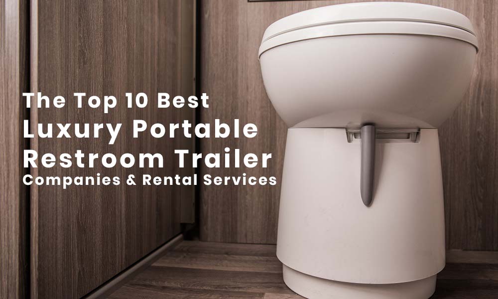 Top 10 Best Luxury Portable Bathrooms & Restroom Trailer Rental Companies